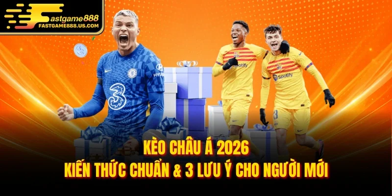 Kèo Châu Á 2026 – Kiến Thức Chuẩn & 3 Lưu Ý Cho Người Mới