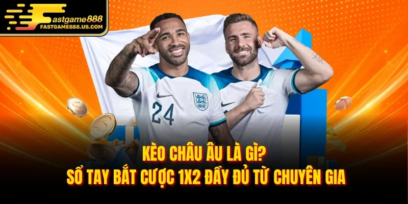 Kèo Châu Âu Là Gì? Sổ Tay Bắt Cược 1x2 Đầy Đủ Từ Chuyên Gia