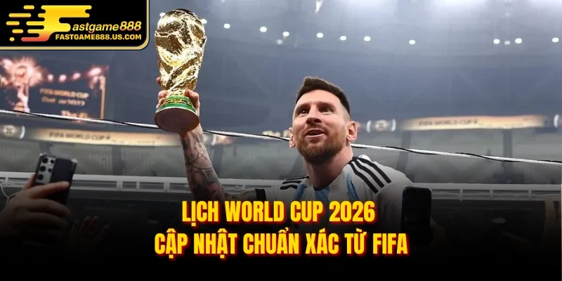 Lịch World Cup 2026 cập nhật chuẩn xác từ FIFA