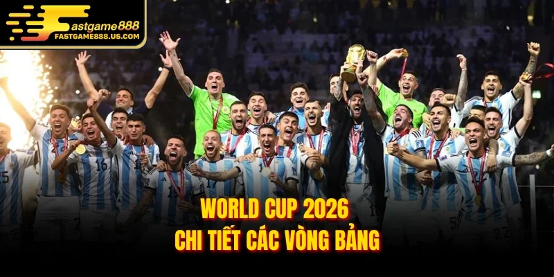                          World Cup 2026 chi tiết các vòng bảng